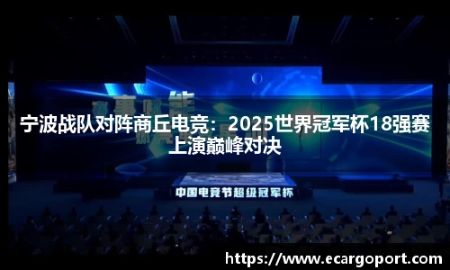 宁波战队对阵商丘电竞：2025世界冠军杯18强赛上演巅峰对决